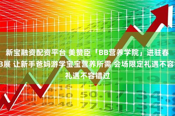 新宝融资配资平台 美赞臣「BB营养学院」进驻春季BB展 让新手爸妈游学宝宝营养所需 会场限定礼遇不容错过