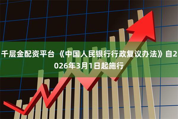 千层金配资平台 《中国人民银行行政复议办法》自2026年3月1日起施行