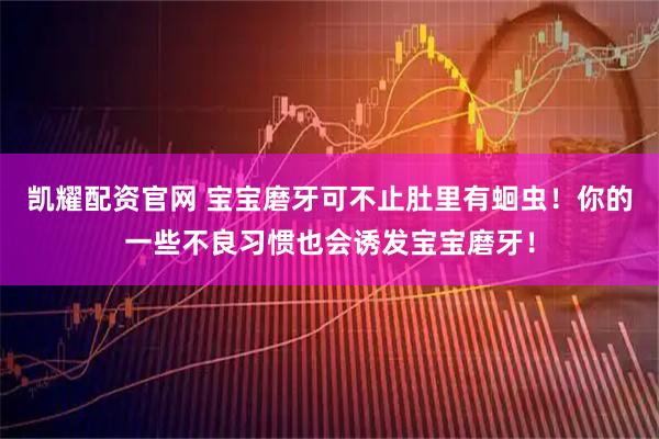 凯耀配资官网 宝宝磨牙可不止肚里有蛔虫！你的一些不良习惯也会诱发宝宝磨牙！
