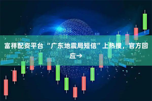 富祥配资平台 “广东地震局短信”上热搜，官方回应→