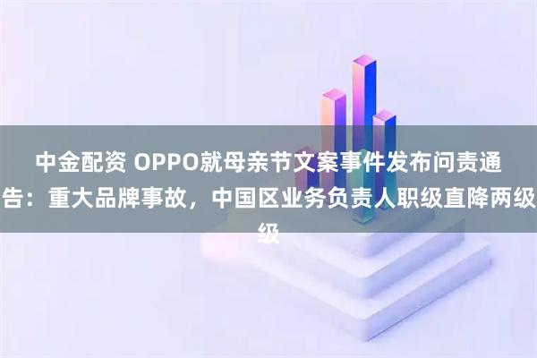 中金配资 OPPO就母亲节文案事件发布问责通告：重大品牌事故，中国区业务负责人职级直降两级