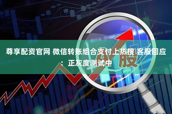 尊享配资官网 微信转账组合支付上热搜 客服回应：正灰度测试中